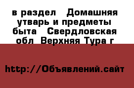  в раздел : Домашняя утварь и предметы быта . Свердловская обл.,Верхняя Тура г.